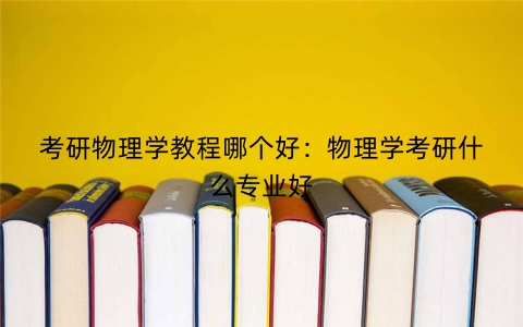考研物理学教程哪个好：物理学考研什么专业好