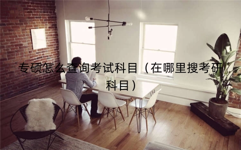 专硕怎么查询考试科目（在哪里搜考研科目）