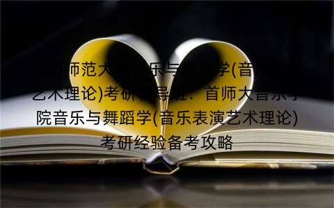 首都师范大学音乐与舞蹈学(音乐表演艺术理论)考研辅导班:首师大音乐学院音乐与舞蹈学(音乐表演艺术理论)考研经验备考攻略