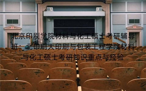 北京印刷学院材料与化工硕士考研辅导班:北印刷大印刷与包装工程学院材料与化工硕士考研知识重点与经验