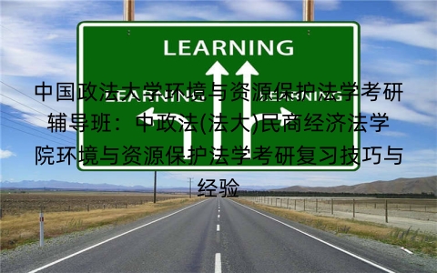 中国政法大学环境与资源保护法学考研辅导班:中政法(法大)民商经济法学院环境与资源保护法学考研复习技巧与经验