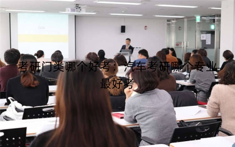 考研门类哪个好考：汽车考研哪个专业最好考