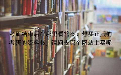 考研结束后在哪里看答案：想买正版的考研的资料书，请问去哪个网站上买呢