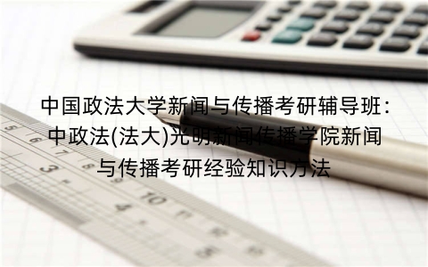 中国政法大学新闻与传播考研辅导班:中政法(法大)光明新闻传播学院新闻与传播考研经验知识方法