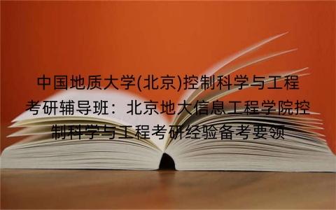 中国地质大学(北京)控制科学与工程考研辅导班:北京地大信息工程学院控制科学与工程考研经验备考要领