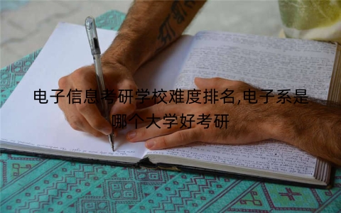电子信息考研学校难度排名,电子系是哪个大学好考研