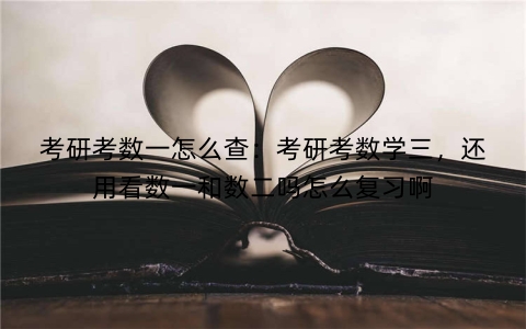 考研考数一怎么查：考研考数学三，还用看数一和数二吗怎么复习啊
