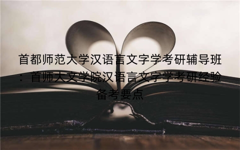 首都师范大学汉语言文字学考研辅导班:首师大文学院汉语言文字学考研经验备考要点