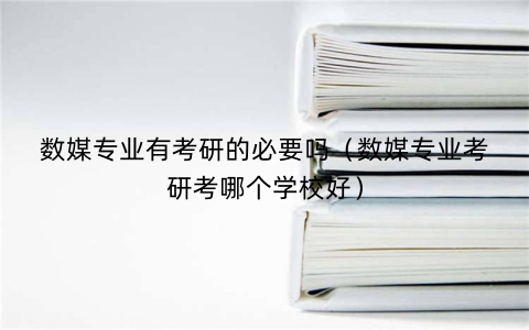 数媒专业有考研的必要吗（数媒专业考研考哪个学校好）