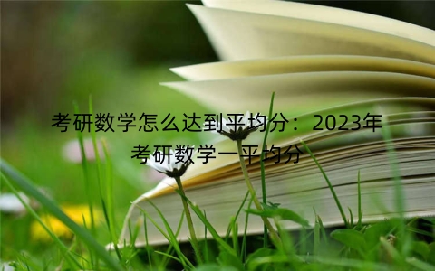 考研数学怎么达到平均分：2023年考研数学一平均分