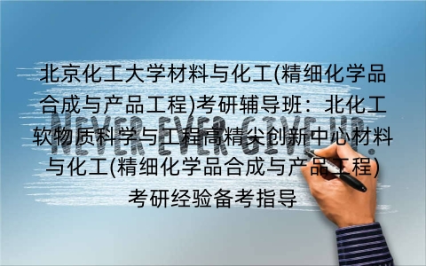 北京化工大学材料与化工(精细化学品合成与产品工程)考研辅导班:北化工软物质科学与工程高精尖创新中心材料与化工(精细化学品合成与产品工程)考研经验备考指导