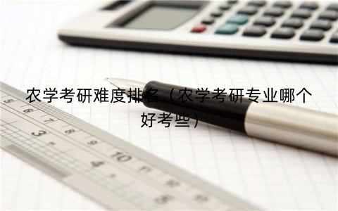 农学考研难度排名（农学考研专业哪个好考些）