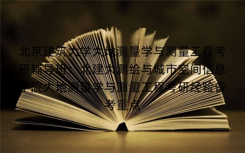 北京建筑大学大地测量学与测量工程考研辅导班：北建大测绘与城市空间信息学院大地测量学与测量工程考研经验备考重点