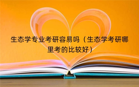 生态学专业考研容易吗（生态学考研哪里考的比较好）