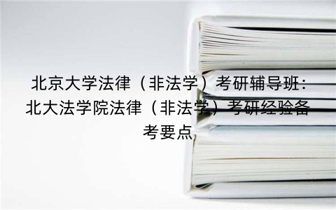北京大学法律（非法学）考研辅导班：北大法学院法律（非法学）考研经验备考要点