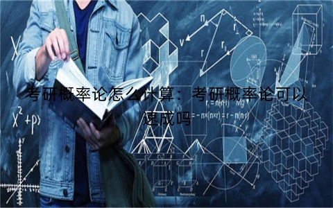 考研概率论怎么计算：考研概率论可以速成吗