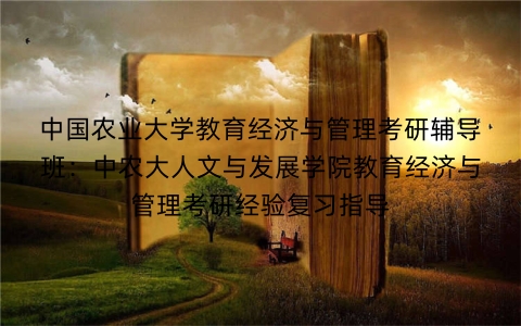 中国农业大学教育经济与管理考研辅导班:中农大人文与发展学院教育经济与管理考研经验复习指导