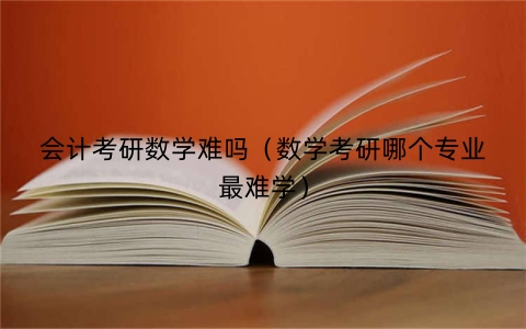 会计考研数学难吗（数学考研哪个专业最难学）