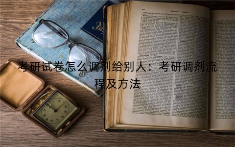 考研试卷怎么调剂给别人：考研调剂流程及方法