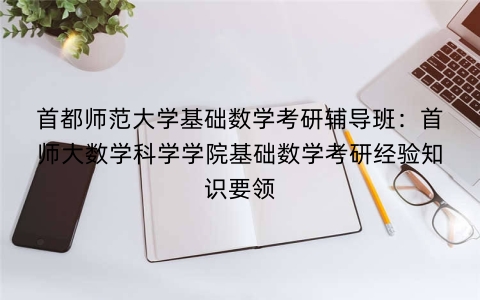 首都师范大学基础数学考研辅导班：首师大数学科学学院基础数学考研经验知识要领