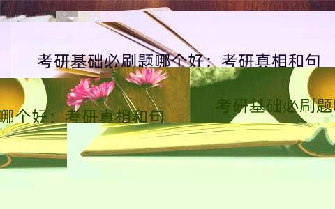 考研基础必刷题哪个好：考研真相和句句真研两本书哪个好