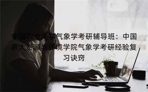 中国农业大学气象学考研辅导班：中国农大资源与环境学院气象学考研经验复习诀窍