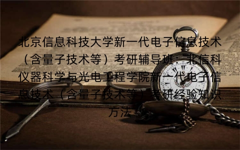 北京信息科技大学新一代电子信息技术(含量子技术等)考研辅导班:北信科仪器科学与光电工程学院新一代电子信息技术(含量子技术等)考研经验知识方法