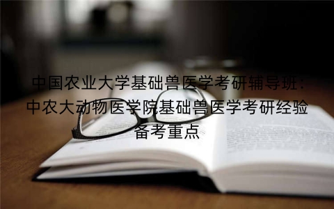 中国农业大学基础兽医学考研辅导班:中农大动物医学院基础兽医学考研经验备考重点