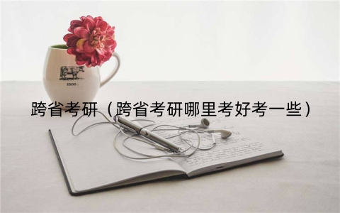 跨省考研（跨省考研哪里考好考一些）