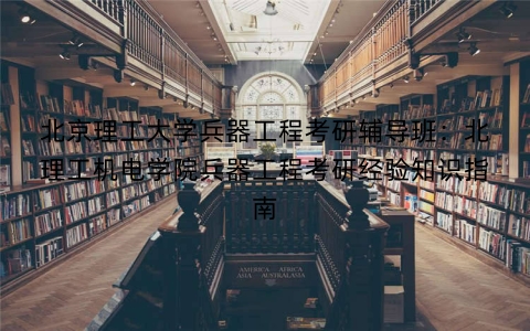 北京理工大学兵器工程考研辅导班：北理工机电学院兵器工程考研经验知识指南