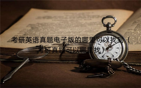 考研英语真题电子版的哪里可以找到（考研真题可以哪里找）