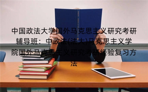 中国政法大学国外马克思主义研究考研辅导班:中政法(法大)马克思主义学院国外马克思主义研究考研经验复习方法