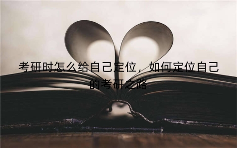 考研时怎么给自己定位，如何定位自己的考研之路
