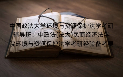 中国政法大学环境与资源保护法学考研辅导班:中政法(法大)民商经济法学院环境与资源保护法学考研经验备考要点
