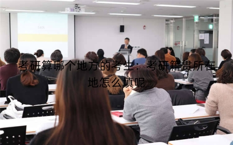 考研算哪个地方的考生：考研籍贯所在地怎么填呢