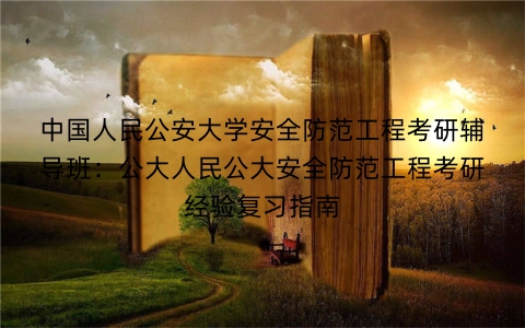 中国人民公安大学安全防范工程考研辅导班:公大人民公大安全防范工程考研经验复习指南