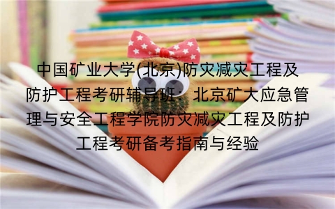 中国矿业大学(北京)防灾减灾工程及防护工程考研辅导班:北京矿大应急管理与安全工程学院防灾减灾工程及防护工程考研备考指南与经验