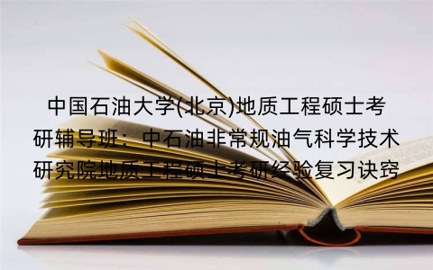 中国石油大学(北京)地质工程硕士考研辅导班：中石油非常规油气科学技术研究院地质工程硕士考研经验复习诀窍