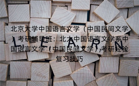 北京大学中国语言文学(中国民间文学)考研辅导班:北大中国语言文学系中国语言文学(中国民间文学)考研经验复习技巧