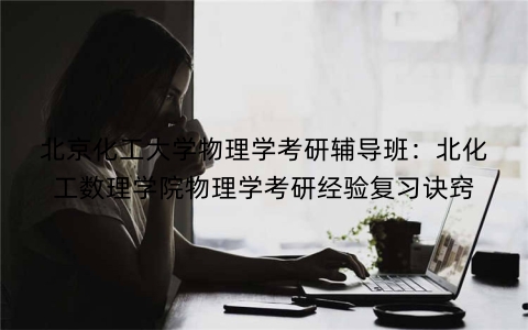 北京化工大学物理学考研辅导班：北化工数理学院物理学考研经验复习诀窍