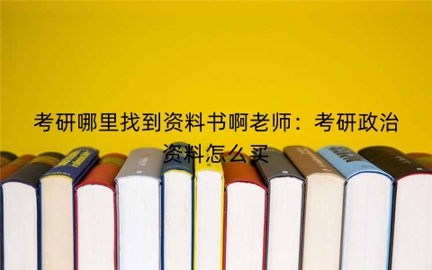 考研哪里找到资料书啊老师：考研政治资料怎么买