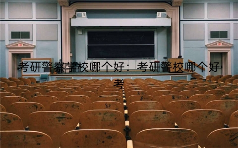 考研警察学校哪个好：考研警校哪个好考