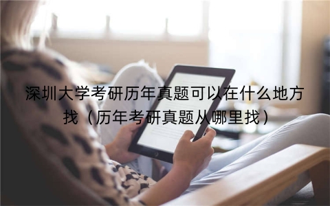 深圳大学考研历年真题可以在什么地方找（历年考研真题从哪里找）