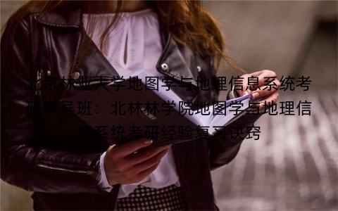 北京林业大学地图学与地理信息系统考研辅导班:北林林学院地图学与地理信息系统考研经验复习诀窍