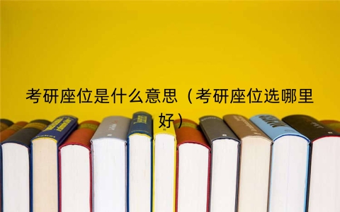 考研座位是什么意思（考研座位选哪里好）