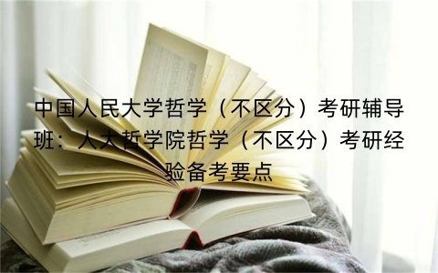 中国人民大学哲学(不区分)考研辅导班:人大哲学院哲学(不区分)考研经验备考要点
