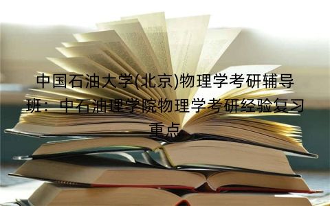 中国石油大学(北京)物理学考研辅导班：中石油理学院物理学考研经验复习重点