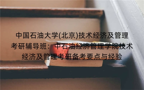 中国石油大学(北京)技术经济及管理考研辅导班:中石油经济管理学院技术经济及管理考研备考要点与经验