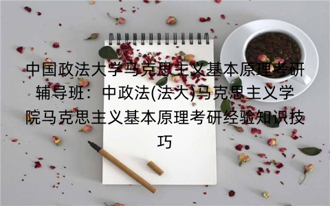 中国政法大学马克思主义基本原理考研辅导班:中政法(法大)马克思主义学院马克思主义基本原理考研经验知识技巧