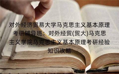 对外经济贸易大学马克思主义基本原理考研辅导班:对外经贸(贸大)马克思主义学院马克思主义基本原理考研经验知识攻略